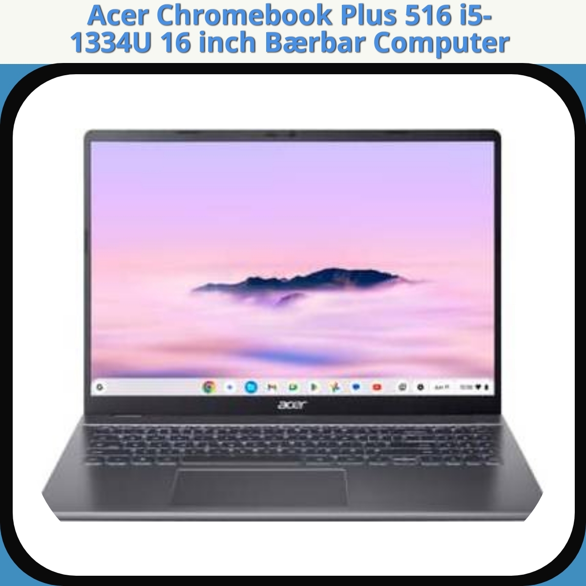 Anmeldelse af Acer Chromebook Plus 516 i5-1334U 16 inch Bærbar Computer