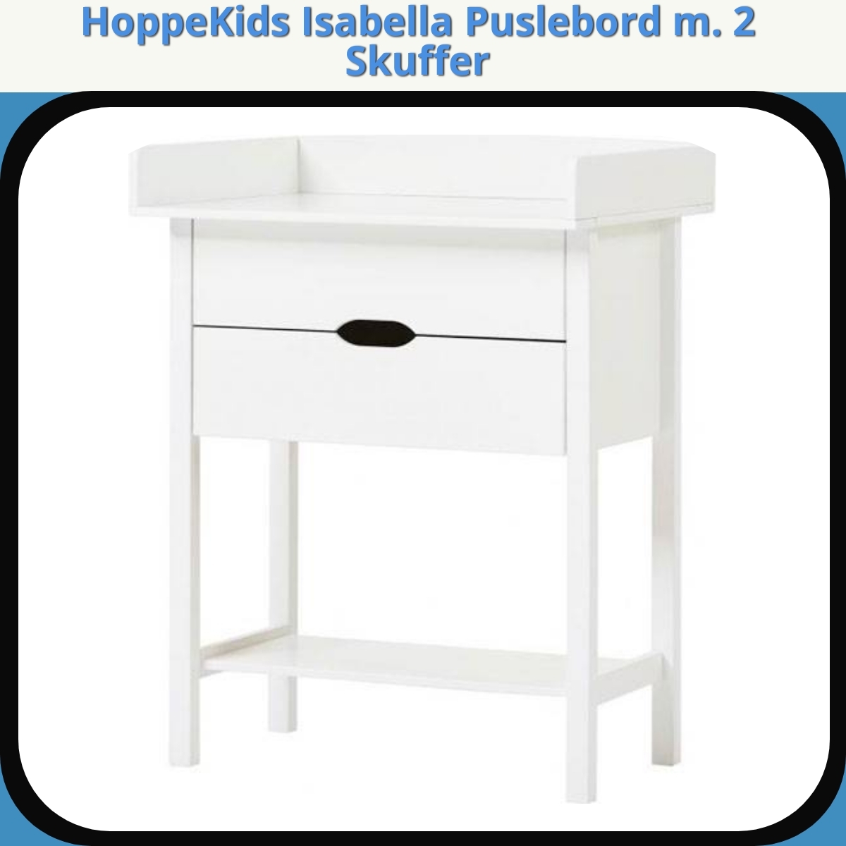 Anmeldelse af HoppeKids Isabella Puslebord m. 2 Skuffer